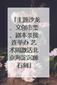 主题沙龙、文创市集、剧本杀接连举办 艺术周激活北京海淀沉睡石刻