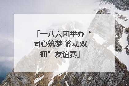 一八六团举办“同心筑梦 篮动双拥”友谊赛