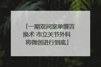 一期双间室单髁置换术 市立关节外科将微创进行到底