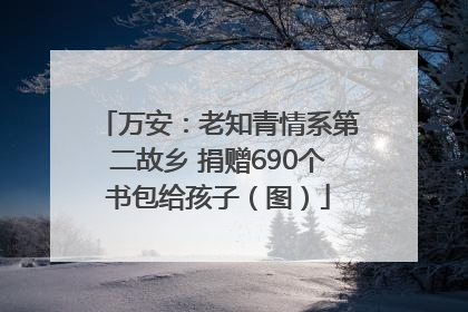 万安：老知青情系第二故乡 捐赠690个书包给孩子（图）