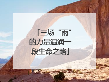 三场“雨”的力量温润一段生命之路