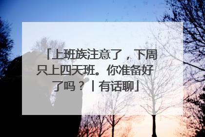 上班族注意了，下周只上四天班。你准备好了吗？丨有话聊