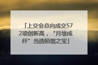 上交会意向成交572项创新高，“月壤成纤”当选镇馆之宝
