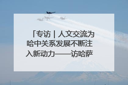 专访｜人文交流为哈中关系发展不断注入新动力——访哈萨克斯坦文化与信息部部长巴拉耶娃