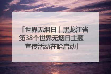 世界无烟日｜黑龙江省第38个世界无烟日主题宣传活动在哈启动