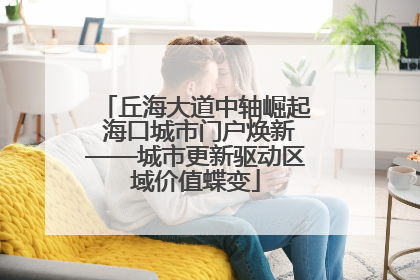 丘海大道中轴崛起 海口城市门户焕新——城市更新驱动区域价值蝶变