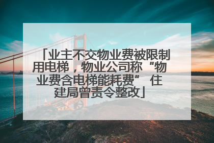 业主不交物业费被限制用电梯，物业公司称“物业费含电梯能耗费” 住建局曾责令整改