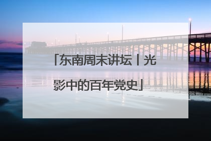 东南周末讲坛丨光影中的百年党史