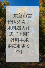 东营市首台达芬奇手术机器人正式“上岗” 外科手术更精准更安全