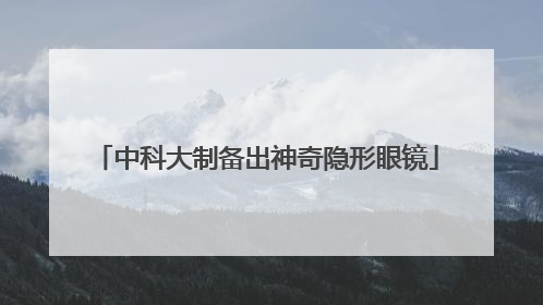 中科大制备出神奇隐形眼镜
