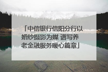 中信银行信阳分行以婚纱摄影为媒 谱写养老金融服务暖心篇章