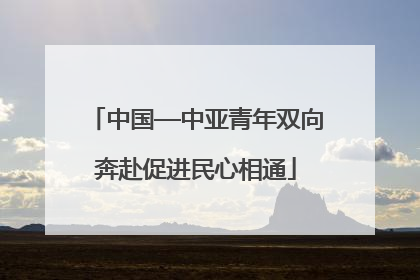中国—中亚青年双向奔赴促进民心相通