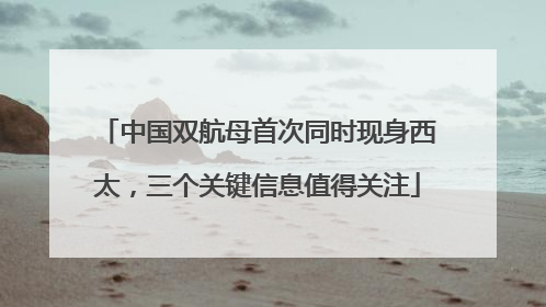 中国双航母首次同时现身西太，三个关键信息值得关注