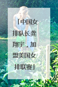 中国女排队长龚翔宇，加盟美国女排联赛