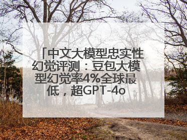 中文大模型忠实性幻觉评测：豆包大模型幻觉率4%全球最低，超GPT-4o等中外模型