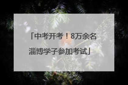 中考开考！8万余名淄博学子参加考试