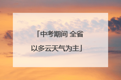 中考期间 全省以多云天气为主