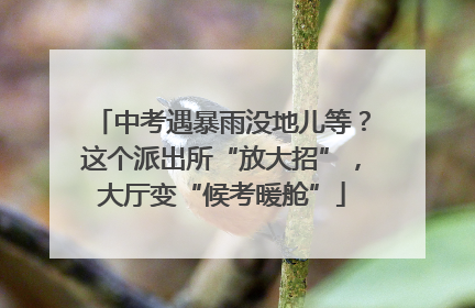 中考遇暴雨没地儿等？这个派出所“放大招”，大厅变“候考暖舱”