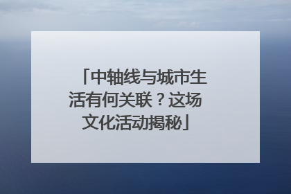 中轴线与城市生活有何关联？这场文化活动揭秘