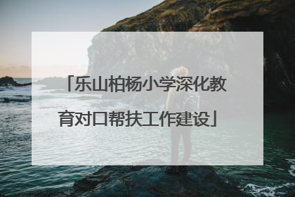 乐山柏杨小学深化教育对口帮扶工作建设