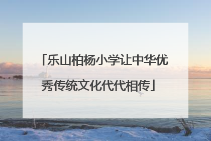 乐山柏杨小学让中华优秀传统文化代代相传