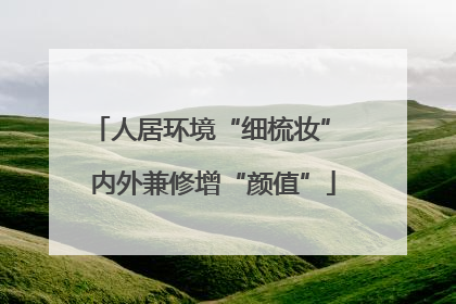 人居环境“细梳妆” 内外兼修增“颜值”