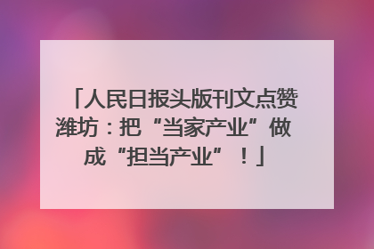 人民日报头版刊文点赞潍坊：把“当家产业”做成“担当产业”！