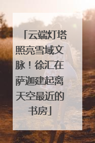 云端灯塔照亮雪域文脉！徐汇在萨迦建起离天空最近的书房
