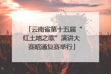 云南省第十五届“红土地之歌”演讲大赛昭通复赛举行