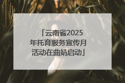 云南省2025年托育服务宣传月活动在曲靖启动
