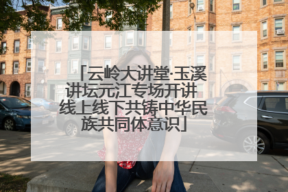 云岭大讲堂·玉溪讲坛元江专场开讲 线上线下共铸中华民族共同体意识