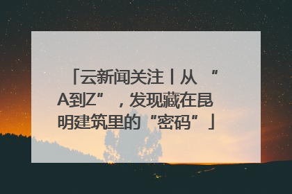 云新闻关注丨从 “A到Z”，发现藏在昆明建筑里的“密码”