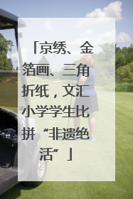 京绣、金箔画、三角折纸，文汇小学学生比拼“非遗绝活”