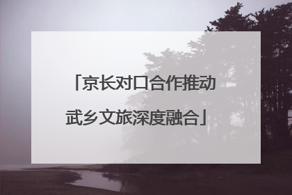 京长对口合作推动武乡文旅深度融合