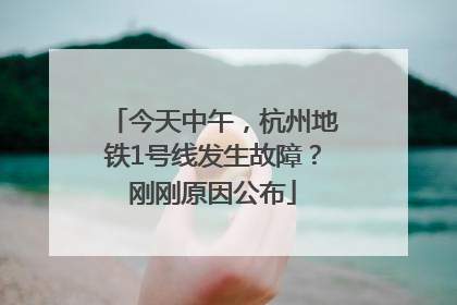 今天中午，杭州地铁1号线发生故障？刚刚原因公布