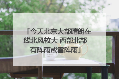 今天北京大部晴朗在线北风较大 西部北部有阵雨或雷阵雨