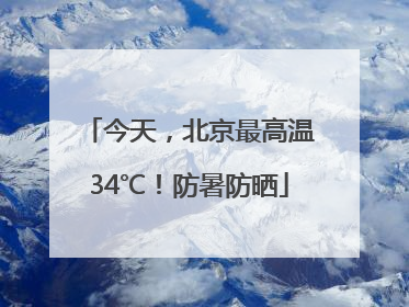 今天，北京最高温34℃！防暑防晒