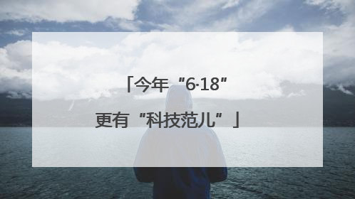 今年“6·18”更有“科技范儿”