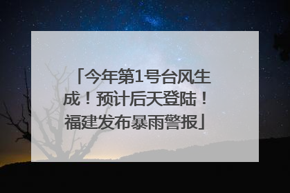今年第1号台风生成！预计后天登陆！福建发布暴雨警报