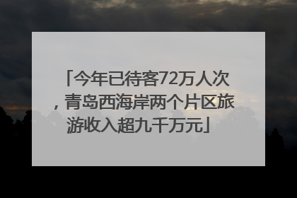今年已待客72万人次，青岛西海岸两个片区旅游收入超九千万元