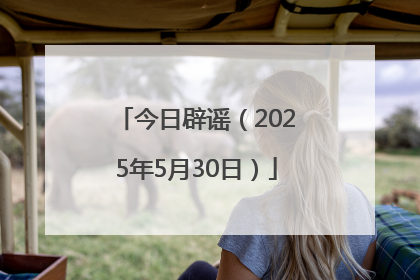 今日辟谣（2025年5月30日）