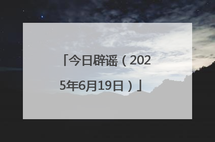 今日辟谣（2025年6月19日）