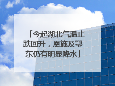 今起湖北气温止跌回升，恩施及鄂东仍有明显降水