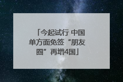 今起试行 中国单方面免签“朋友圈”再增4国