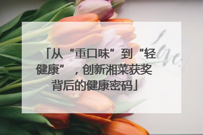 从“重口味”到“轻健康”，创新湘菜获奖背后的健康密码