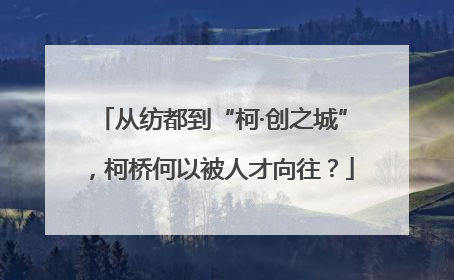 从纺都到“柯·创之城”，柯桥何以被人才向往？