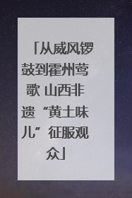 从威风锣鼓到霍州莺歌 山西非遗“黄土味儿”征服观众