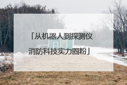 从机器人到探测仪 消防科技实力圈粉