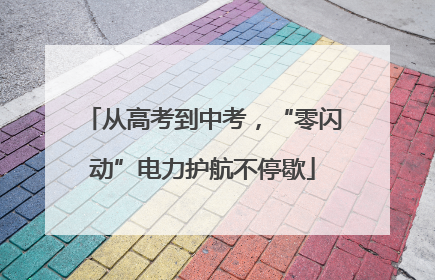 从高考到中考，“零闪动”电力护航不停歇