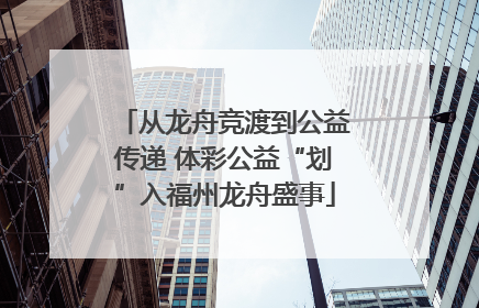 从龙舟竞渡到公益传递 体彩公益“划”入福州龙舟盛事